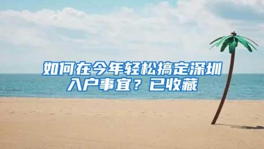 如何在今年轻松搞定深圳入户事宜？已收藏