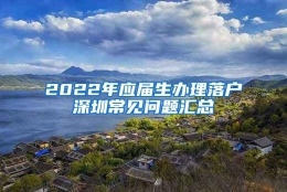 2022年应届生办理落户深圳常见问题汇总