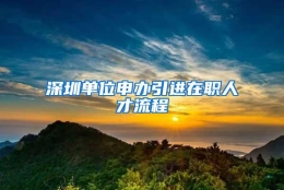 深圳单位申办引进在职人才流程