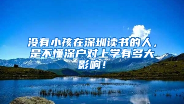 没有小孩在深圳读书的人，是不懂深户对上学有多大影响！