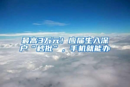 最高3万元！应届生入深户“秒批”，手机就能办