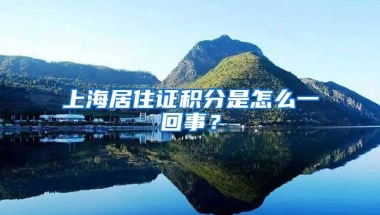 上海居住证积分是怎么一回事？