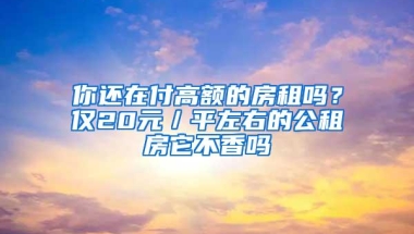 你还在付高额的房租吗？仅20元／平左右的公租房它不香吗