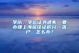 学历、学位证书遗失，要办理上海居住证积分、落户，怎么办？