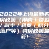 2022年上海最新购房政策（限购／贷款／利率／税费／积分／落户等）购房政策最新！