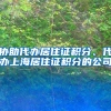 协助代办居住证积分、代办上海居住证积分的公司