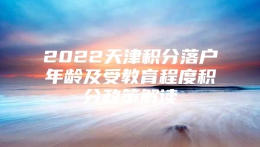 2022天津积分落户年龄及受教育程度积分政策解读