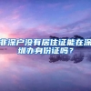 非深户没有居住证能在深圳办身份证吗？