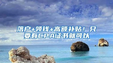 落户+领钱+高额补贴！只要有CPA证书就可以