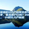 深圳积分入户自有住房5年，能办理户口吗？2021积分入户新规