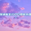 深圳新生儿户口如何办理？