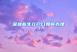 深圳新生儿户口如何办理？