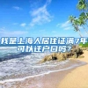 我是上海人居住证满7年可以迁户口吗？