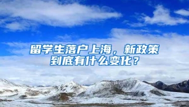 留学生落户上海，新政策到底有什么变化？