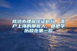 成功办理居住证积分、落户上海的那批人，都把学历放在第一位