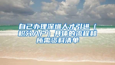 自己办理深圳人才引进（积分入户）具体的流程和所需资料清单