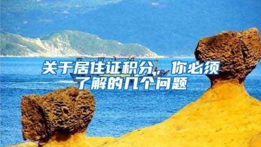 关于居住证积分，你必须了解的几个问题