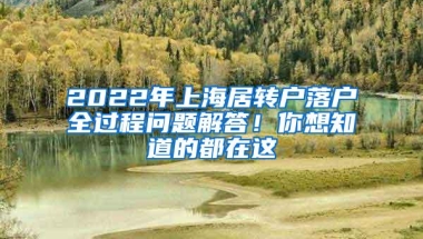 2022年上海居转户落户全过程问题解答！你想知道的都在这