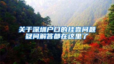 关于深圳户口的挂靠问题疑问解答都在这里了