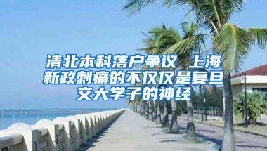 清北本科落户争议 上海新政刺痛的不仅仅是复旦交大学子的神经