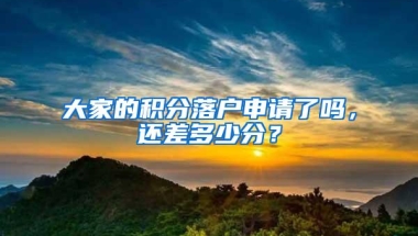 大家的积分落户申请了吗，还差多少分？