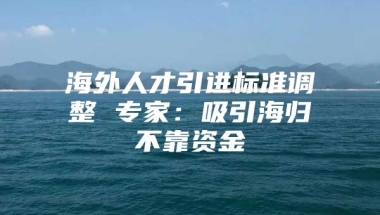 海外人才引进标准调整 专家：吸引海归不靠资金