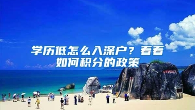 学历低怎么入深户？看看如何积分的政策