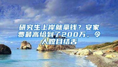 研究生上岸就拿钱？安家费最高给到了200万，令人瞠目结舌