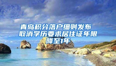 青岛积分落户细则发布 取消学历要求居住证年限降至1年