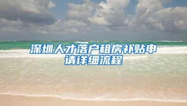 深圳人才落户租房补贴申请详细流程