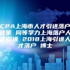 CPA上海市人才引进落户政策 同等学力上海落户人才引进 2018上海引进人才落户 博士