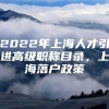 2022年上海人才引进高级职称目录，上海落户政策
