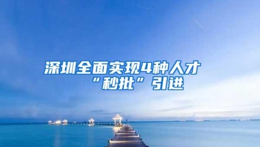 深圳全面实现4种人才“秒批”引进