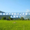 在深圳办理暂住证需要什么条件？