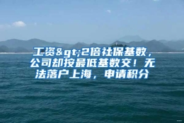 工资>2倍社保基数，公司却按最低基数交！无法落户上海，申请积分