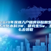 2019年深圳入户租房补贴和生活补贴本科3W、研究生5w，怎么去领取