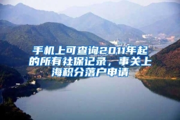 手机上可查询2011年起的所有社保记录，事关上海积分落户申请