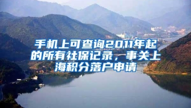 手机上可查询2011年起的所有社保记录，事关上海积分落户申请