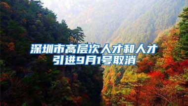 深圳市高层次人才和人才引进9月1号取消