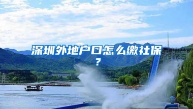 深圳外地户口怎么缴社保？