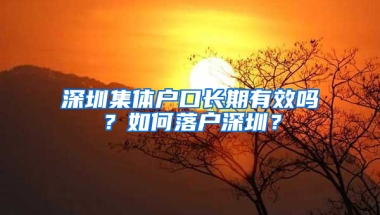 深圳集体户口长期有效吗？如何落户深圳？