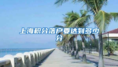 上海积分落户要达到多少分