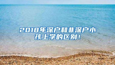 2018年深户和非深户小孩上学的区别！