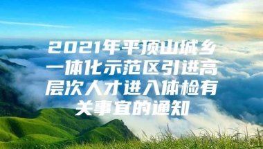 2021年平顶山城乡一体化示范区引进高层次人才进入体检有关事宜的通知