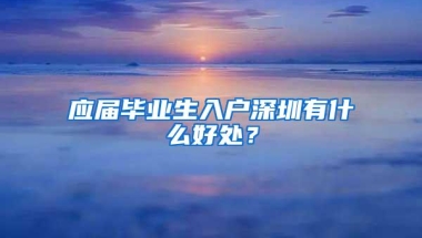 应届毕业生入户深圳有什么好处？