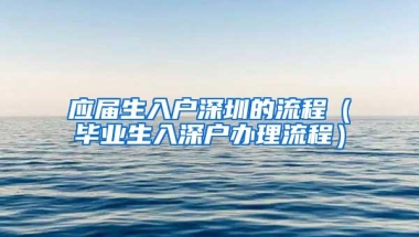 应届生入户深圳的流程（毕业生入深户办理流程）