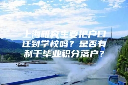 上海研究生要把户口迁到学校吗？是否有利于毕业积分落户？