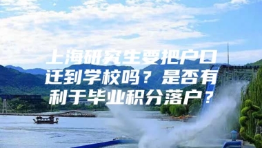 上海研究生要把户口迁到学校吗？是否有利于毕业积分落户？