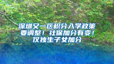 深圳又一区积分入学政策要调整！社保加分有变！仅独生子女加分