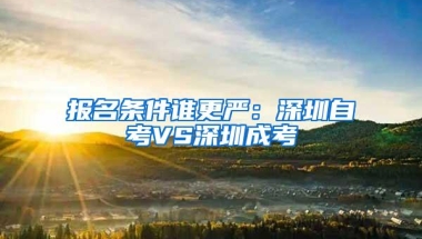 报名条件谁更严：深圳自考VS深圳成考